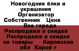 Новогодние ёлки и украшения › Организатор ­ Собственник › Цена ­ 300 - Все города Распродажи и скидки » Распродажи и скидки на товары   . Кировская обл.,Киров г.